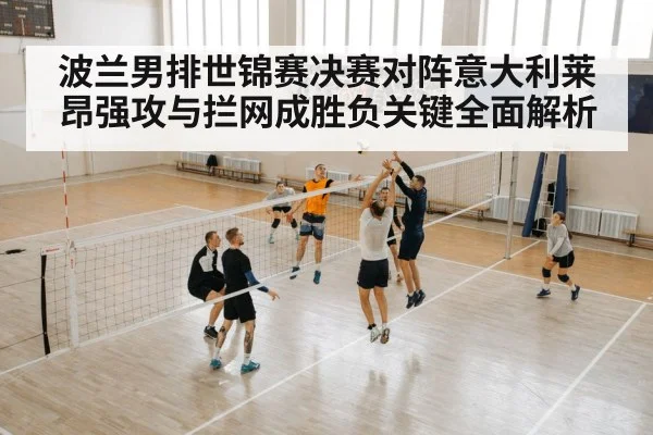 波兰男排世锦赛决赛对阵意大利莱昂强攻与拦网成胜负关键全面解析 | kaiyun