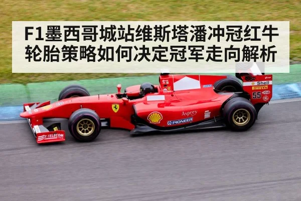 F1墨西哥城站维斯塔潘冲冠红牛轮胎策略如何决定冠军走向解析 - kaiyun