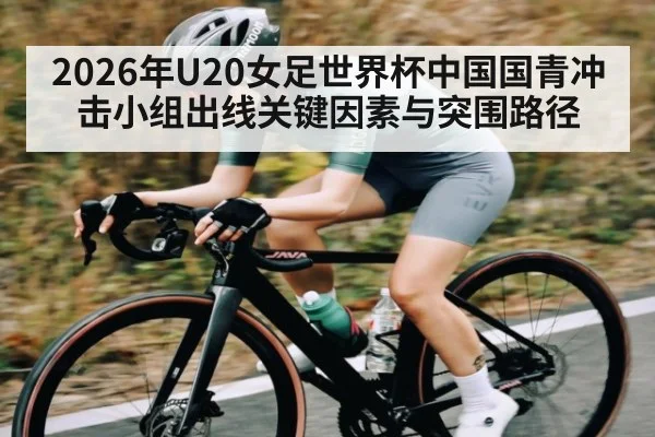 2026年U20女足世界杯中国国青冲击小组出线关键因素与突围路径