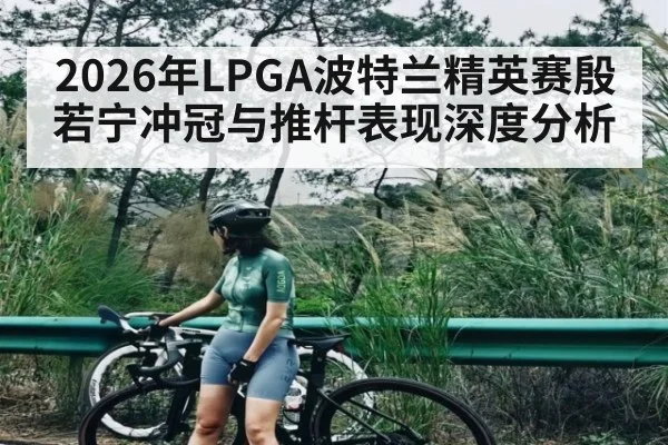 2026年LPGA波特兰精英赛殷若宁冲冠与推杆表现深度分析