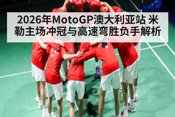 2026年MotoGP澳大利亚站 米勒主场冲冠与高速弯胜负手解析 - kaiyun
