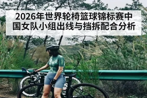 2026年世界轮椅篮球锦标赛中国女队小组出线与挡拆配合分析 - kaiyun