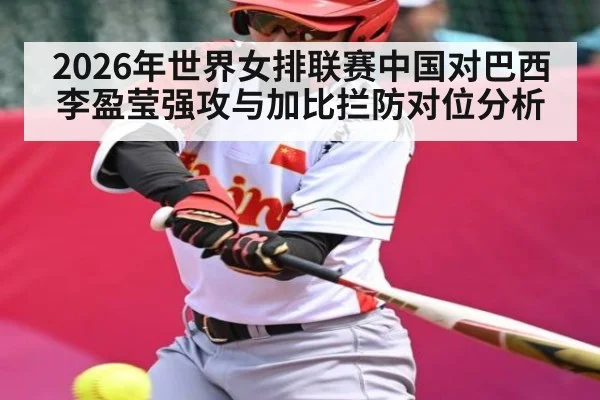 2026年世界女排联赛中国对巴西李盈莹强攻与加比拦防对位分析 - kaiyun
